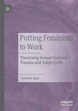 Putting Feminism to Work: Theorising Sexual Violence, Trauma and Subjectivity de Suzanne Egan