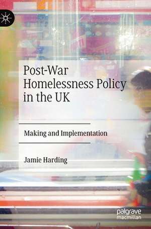 Post-War Homelessness Policy in the UK: Making and Implementation de Jamie Harding