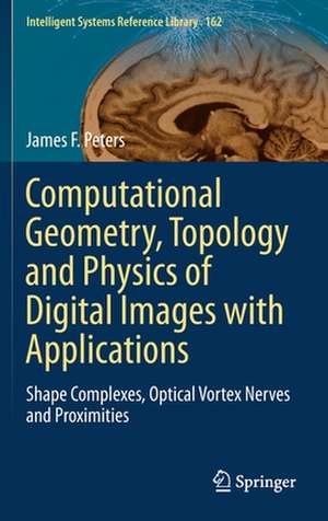 Computational Geometry, Topology and Physics of Digital Images with Applications: Shape Complexes, Optical Vortex Nerves and Proximities de James F. Peters