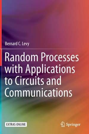 Random Processes with Applications to Circuits and Communications de Bernard C. Levy