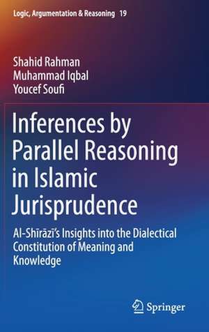 Inferences by Parallel Reasoning in Islamic Jurisprudence: Al-Shīrāzī’s Insights into the Dialectical Constitution of Meaning and Knowledge de Shahid Rahman