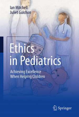 Ethics in Pediatrics: Achieving Excellence When Helping Children de Ian Mitchell