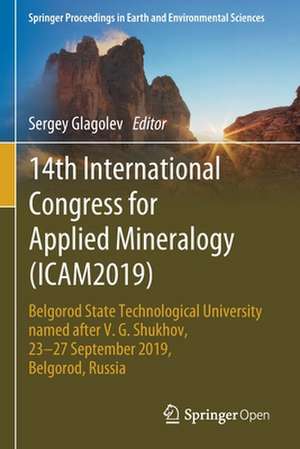 14th International Congress for Applied Mineralogy (ICAM2019): Belgorod State Technological University named after V. G. Shukhov, 23–27 September 2019, Belgorod, Russia de Sergey Glagolev