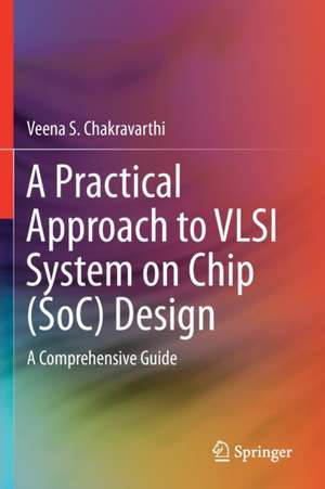 A Practical Approach to VLSI System on Chip (SoC) Design: A Comprehensive Guide de Veena S. Chakravarthi