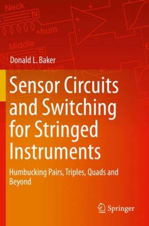 Sensor Circuits and Switching for Stringed Instruments: Humbucking Pairs, Triples, Quads and Beyond de Donald L. Baker