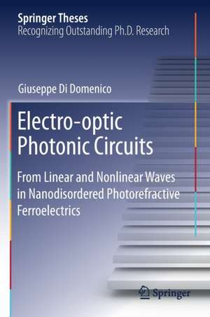 Electro-optic Photonic Circuits: From Linear and Nonlinear Waves in Nanodisordered Photorefractive Ferroelectrics de Giuseppe Di Domenico