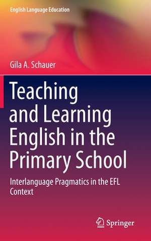 Teaching and Learning English in the Primary School: Interlanguage Pragmatics in the EFL Context de Gila A. Schauer