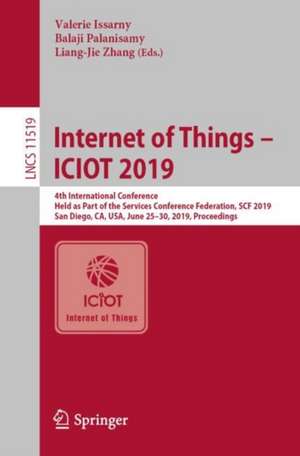 Internet of Things – ICIOT 2019: 4th International Conference, Held as Part of the Services Conference Federation, SCF 2019, San Diego, CA, USA, June 25–30, 2019, Proceedings de Valerie Issarny