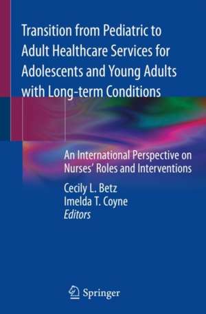 Transition from Pediatric to Adult Healthcare Services for Adolescents and Young Adults with Long-term Conditions: An International Perspective on Nurses' Roles and Interventions de Cecily L. Betz