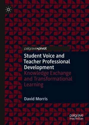 Student Voice and Teacher Professional Development: Knowledge Exchange and Transformational Learning de David Morris