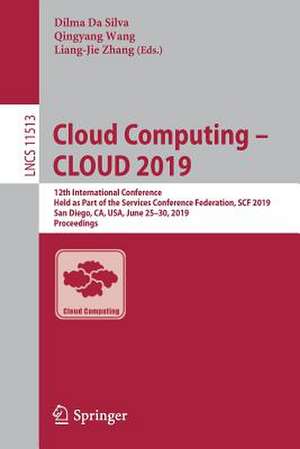 Cloud Computing – CLOUD 2019: 12th International Conference, Held as Part of the Services Conference Federation, SCF 2019, San Diego, CA, USA, June 25–30, 2019, Proceedings de Dilma Da Silva