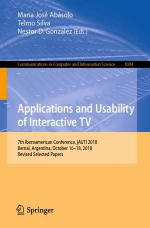 Applications and Usability of Interactive TV: 7th Iberoamerican Conference, jAUTI 2018, Bernal, Argentina, October 16–18, 2018, Revised Selected Papers de María José Abásolo