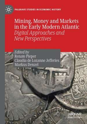 Mining, Money and Markets in the Early Modern Atlantic: Digital Approaches and New Perspectives de Renate Pieper