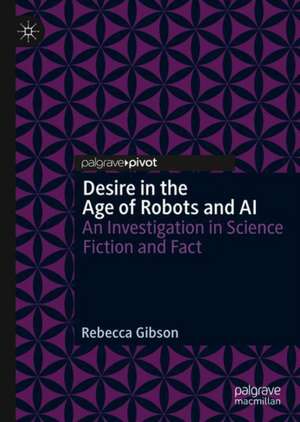 Desire in the Age of Robots and AI: An Investigation in Science Fiction and Fact de Rebecca Gibson