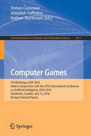 Computer Games: 7th Workshop, CGW 2018, Held in Conjunction with the 27th International Conference on Artificial Intelligence, IJCAI 2018, Stockholm, Sweden, July 13, 2018, Revised Selected Papers de Tristan Cazenave