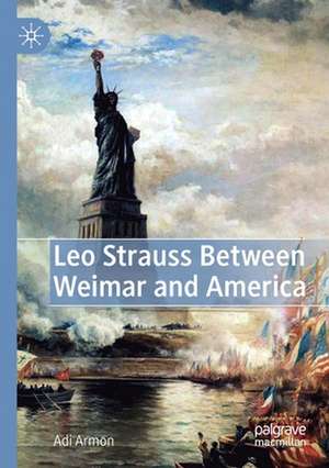 Leo Strauss Between Weimar and America de Adi Armon