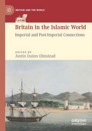 Britain in the Islamic World: Imperial and Post-Imperial Connections de Justin Quinn Olmstead