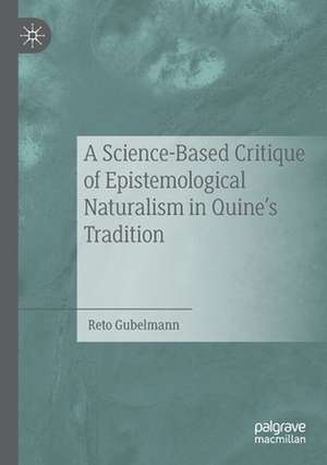 A Science-Based Critique of Epistemological Naturalism in Quine’s Tradition de Reto Gubelmann