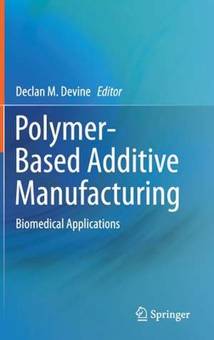 Polymer-Based Additive Manufacturing: Biomedical Applications de Declan M. Devine