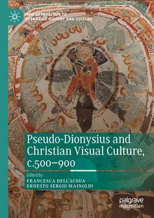 Pseudo-Dionysius and Christian Visual Culture, c.500–900 de Francesca Dell’Acqua