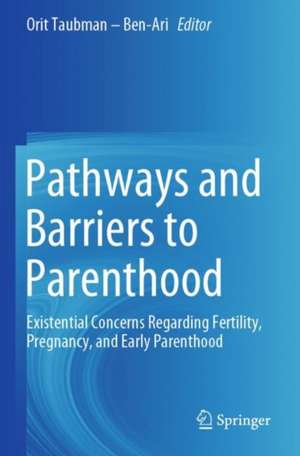 Pathways and Barriers to Parenthood: Existential Concerns Regarding Fertility, Pregnancy, and Early Parenthood de Orit Taubman – Ben-Ari