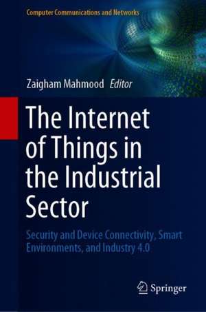 The Internet of Things in the Industrial Sector: Security and Device Connectivity, Smart Environments, and Industry 4.0 de Zaigham Mahmood