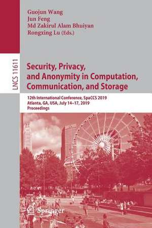 Security, Privacy, and Anonymity in Computation, Communication, and Storage: 12th International Conference, SpaCCS 2019, Atlanta, GA, USA, July 14–17, 2019, Proceedings de Guojun Wang