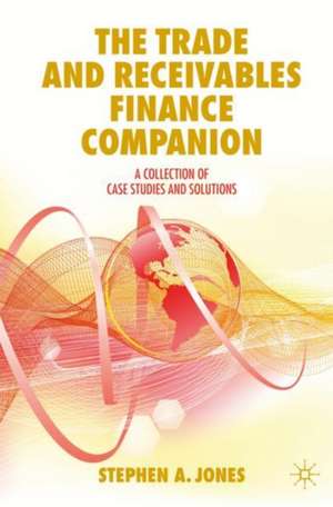 The Trade and Receivables Finance Companion: A Collection of Case Studies and Solutions de Stephen A. Jones