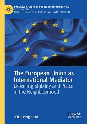 The European Union as International Mediator: Brokering Stability and Peace in the Neighbourhood de Julian Bergmann