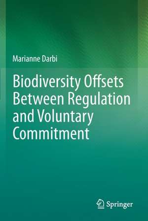 Biodiversity Offsets Between Regulation and Voluntary Commitment: A Typology of Approaches Towards Environmental Compensation and No Net Loss of Biodiversity de Marianne Darbi