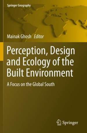 Perception, Design and Ecology of the Built Environment: A Focus on the Global South de Mainak Ghosh