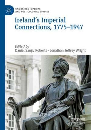 Ireland’s Imperial Connections, 1775–1947 de Daniel Sanjiv Roberts