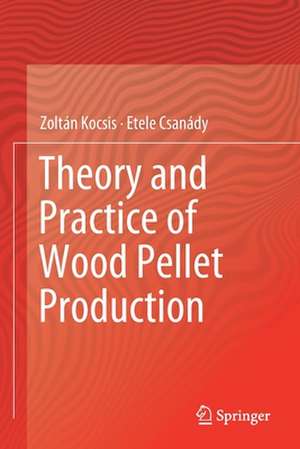 Theory and Practice of Wood Pellet Production de Zoltán Kocsis