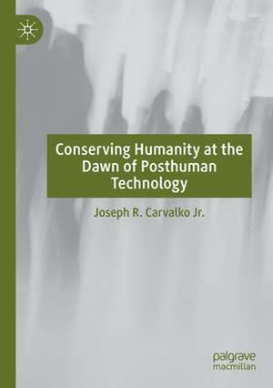 Conserving Humanity at the Dawn of Posthuman Technology de Joseph R. Carvalko Jr.