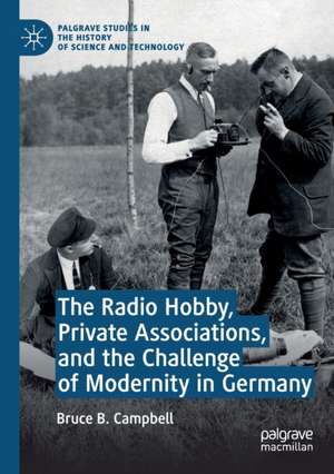 The Radio Hobby, Private Associations, and the Challenge of Modernity in Germany de Bruce B. Campbell