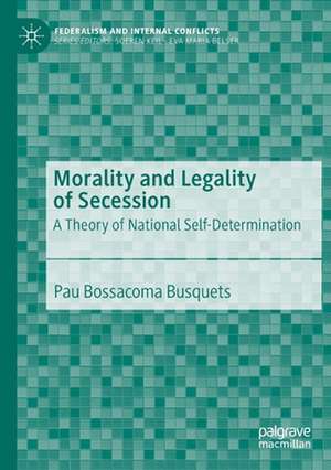 Morality and Legality of Secession: A Theory of National Self-Determination de Pau Bossacoma Busquets