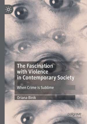 The Fascination with Violence in Contemporary Society: When Crime is Sublime de Oriana Binik