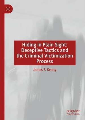 Hiding in Plain Sight: Deceptive Tactics and the Criminal Victimization Process de James F. Kenny