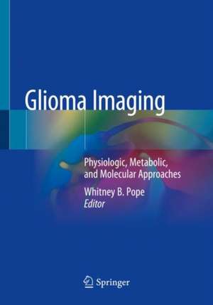 Glioma Imaging: Physiologic, Metabolic, and Molecular Approaches de Whitney B. Pope