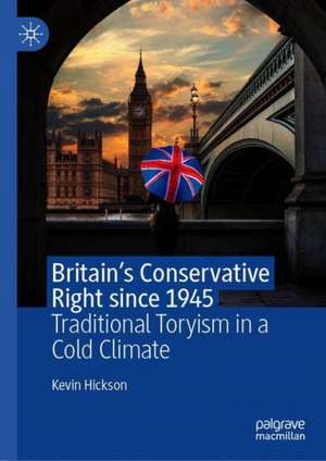 Britain’s Conservative Right since 1945: Traditional Toryism in a Cold Climate de Kevin Hickson