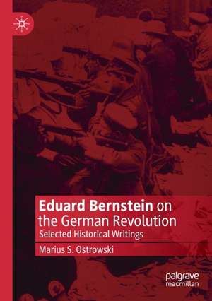 Eduard Bernstein on the German Revolution: Selected Historical Writings de Marius S. Ostrowski