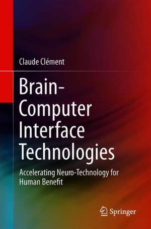 Brain-Computer Interface Technologies: Accelerating Neuro-Technology for Human Benefit de Claude Clément