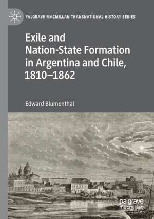 Exile and Nation-State Formation in Argentina and Chile, 1810–1862 de Edward Blumenthal