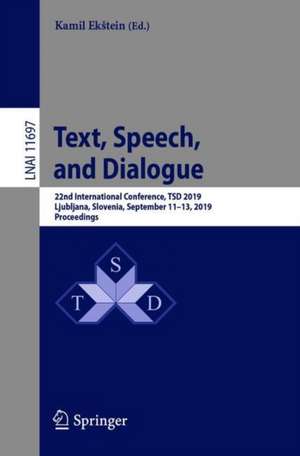 Text, Speech, and Dialogue: 22nd International Conference, TSD 2019, Ljubljana, Slovenia, September 11–13, 2019, Proceedings de Kamil Ekštein