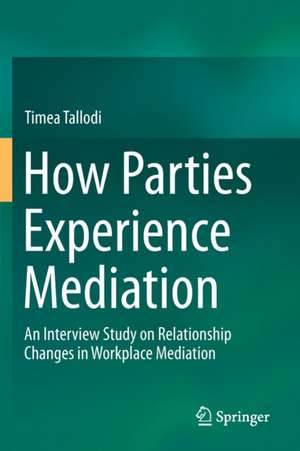 How Parties Experience Mediation: An Interview Study on Relationship Changes in Workplace Mediation de Timea Tallodi