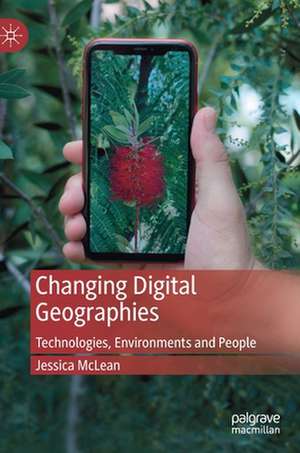 Changing Digital Geographies: Technologies, Environments and People de Jessica McLean