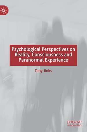 Psychological Perspectives on Reality, Consciousness and Paranormal Experience de Tony Jinks