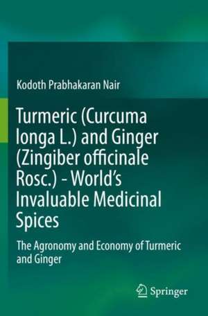 Turmeric (Curcuma longa L.) and Ginger (Zingiber officinale Rosc.) - World's Invaluable Medicinal Spices: The Agronomy and Economy of Turmeric and Ginger de Kodoth Prabhakaran Nair