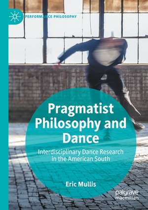 Pragmatist Philosophy and Dance: Interdisciplinary Dance Research in the American South de Eric Mullis