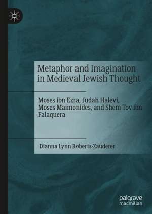 Metaphor and Imagination in Medieval Jewish Thought: Moses ibn Ezra, Judah Halevi, Moses Maimonides, and Shem Tov ibn Falaquera de Dianna Lynn Roberts-Zauderer